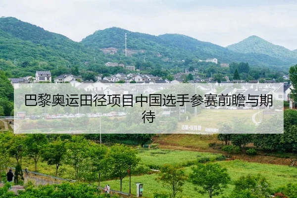 巴黎奥运田径项目中国选手参赛前瞻与期待